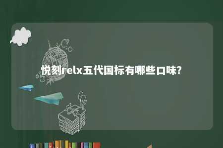 悦刻relx五代国标有哪些口味
？ 